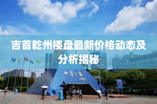 吉首乾州楼盘最新价格动态及分析揭秘