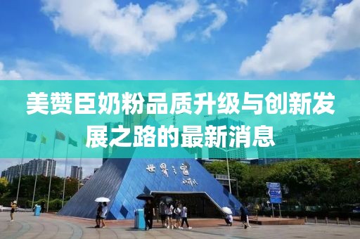 美赞臣奶粉品质升级与创新发展之路的最新消息