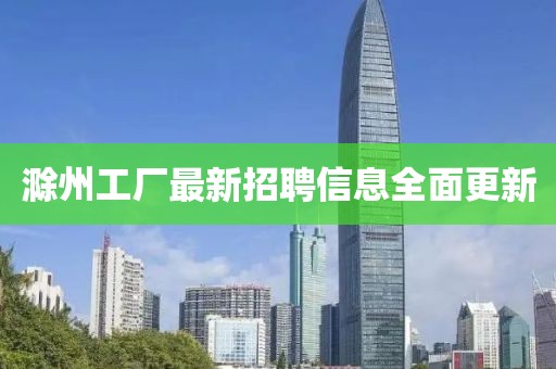 滁州工厂最新招聘信息全面更新