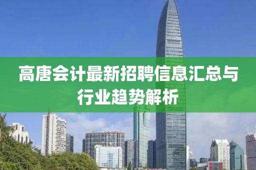 高唐会计最新招聘信息汇总与行业趋势解析