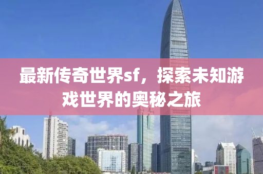 最新传奇世界sf，探索未知游戏世界的奥秘之旅