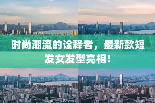 时尚潮流的诠释者，最新款短发女发型亮相！