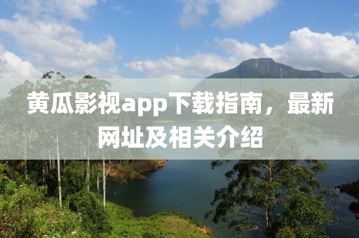 黄瓜影视app下载指南，最新网址及相关介绍