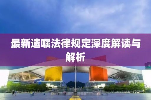 最新遗嘱法律规定深度解读与解析