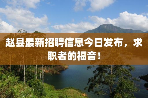 赵县最新招聘信息今日发布，求职者的福音！