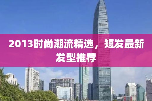 2013时尚潮流精选，短发最新发型推荐