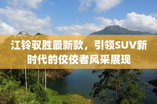 江铃驭胜最新款，引领SUV新时代的佼佼者风采展现