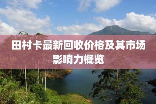 田村卡最新回收价格及其市场影响力概览