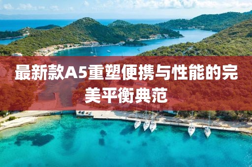 最新款A5重塑便携与性能的完美平衡典范