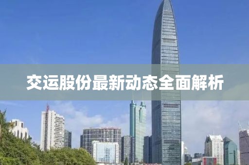 交运股份最新动态全面解析