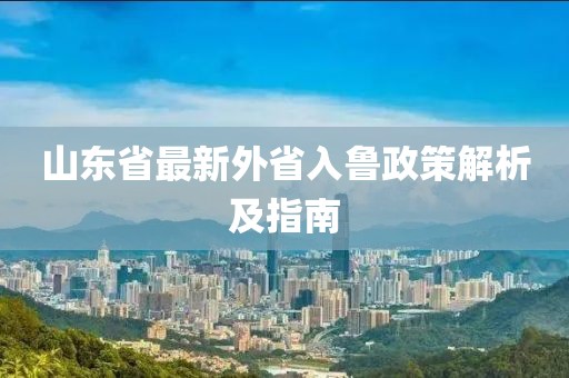 山东省最新外省入鲁政策解析及指南