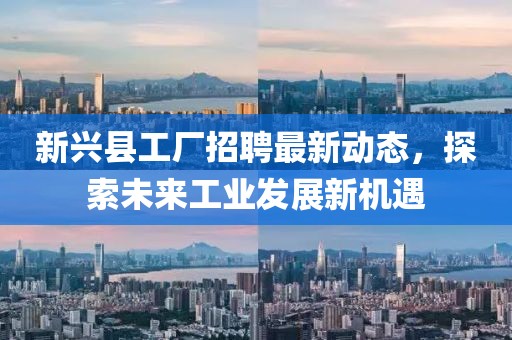 新兴县工厂招聘最新动态，探索未来工业发展新机遇