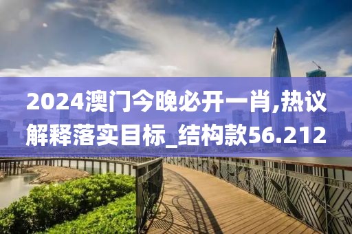 2024澳门今晚必开一肖,热议解释落实目标_结构款56.212