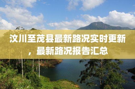 汶川至茂县最新路况实时更新，最新路况报告汇总