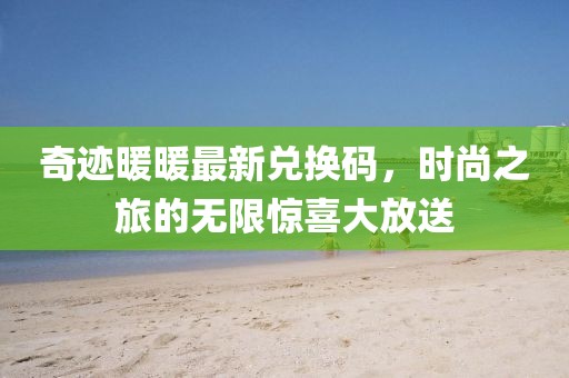 奇迹暖暖最新兑换码，时尚之旅的无限惊喜大放送