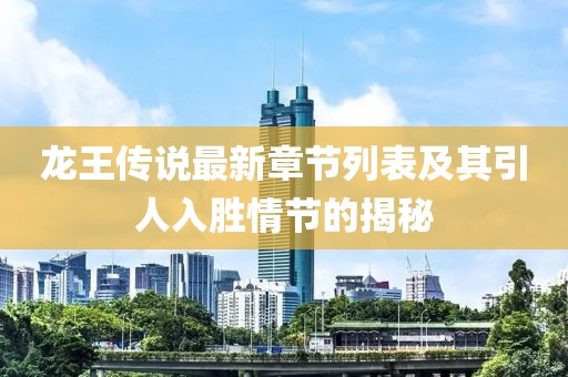 龙王传说最新章节列表及其引人入胜情节的揭秘