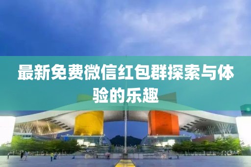 最新免费微信红包群探索与体验的乐趣