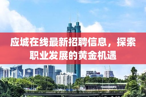 应城在线最新招聘信息，探索职业发展的黄金机遇