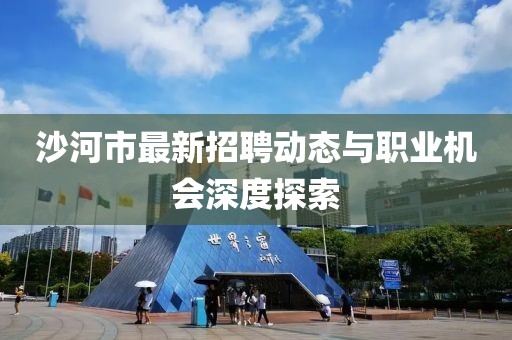沙河市最新招聘动态与职业机会深度探索