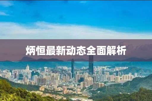 炳恒最新动态全面解析