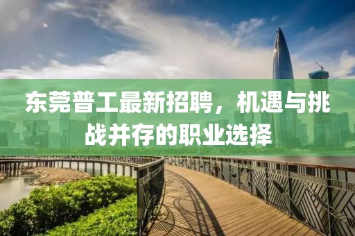 东莞普工最新招聘，机遇与挑战并存的职业选择