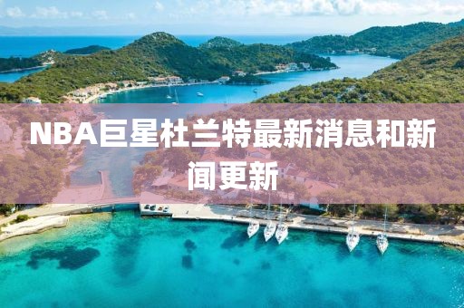 NBA巨星杜兰特最新消息和新闻更新
