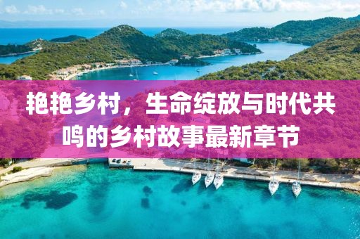 艳艳乡村，生命绽放与时代共鸣的乡村故事最新章节