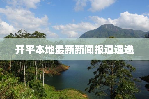 开平本地最新新闻报道速递