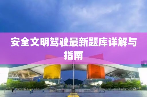 安全文明驾驶最新题库详解与指南