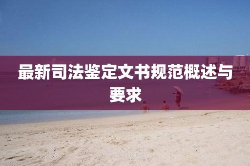 最新司法鉴定文书规范概述与要求