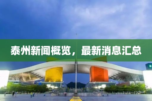 泰州新闻概览，最新消息汇总