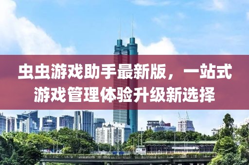 虫虫游戏助手最新版，一站式游戏管理体验升级新选择
