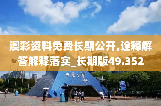 澳彩资料免费长期公开,诠释解答解释落实_长期版49.352