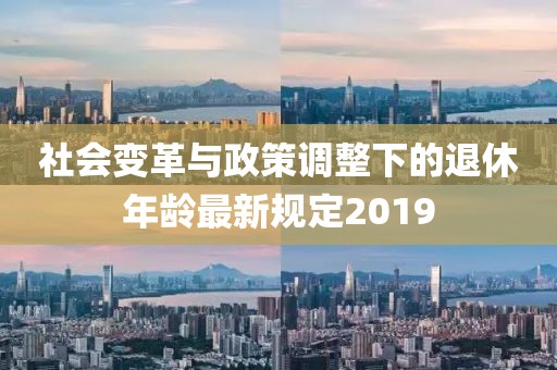 社会变革与政策调整下的退休年龄最新规定2019