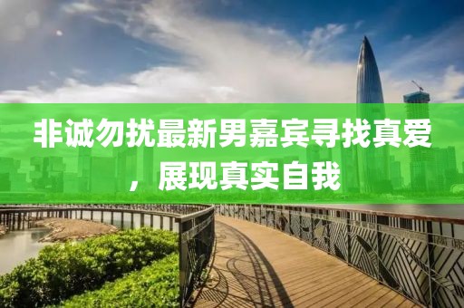 非诚勿扰最新男嘉宾寻找真爱，展现真实自我