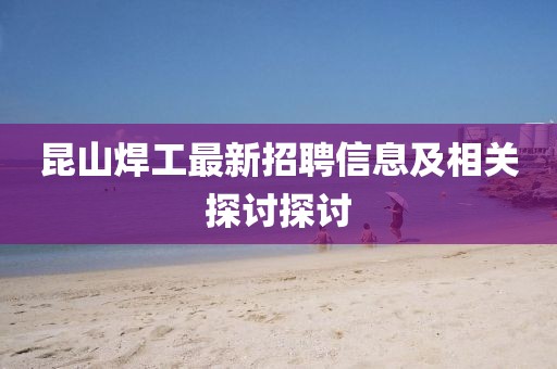 昆山焊工最新招聘信息及相关探讨探讨