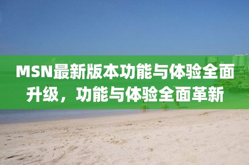 MSN最新版本功能与体验全面升级，功能与体验全面革新
