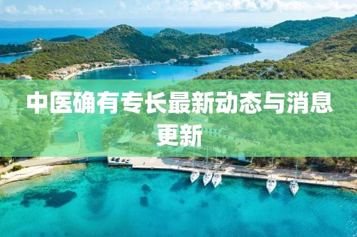 中医确有专长最新动态与消息更新