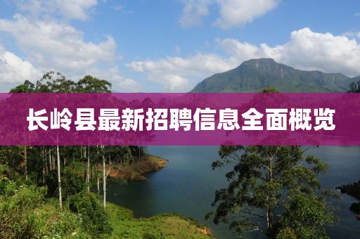 长岭县最新招聘信息全面概览