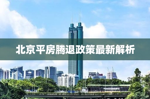 北京平房腾退政策最新解析