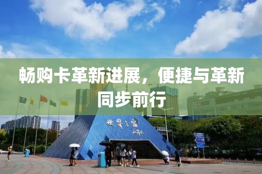 畅购卡革新进展，便捷与革新同步前行