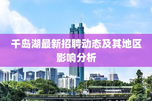 千岛湖最新招聘动态及其地区影响分析