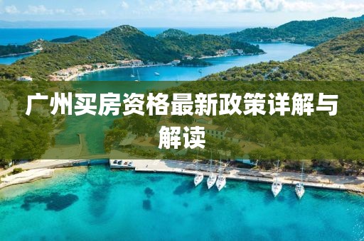 广州买房资格最新政策详解与解读