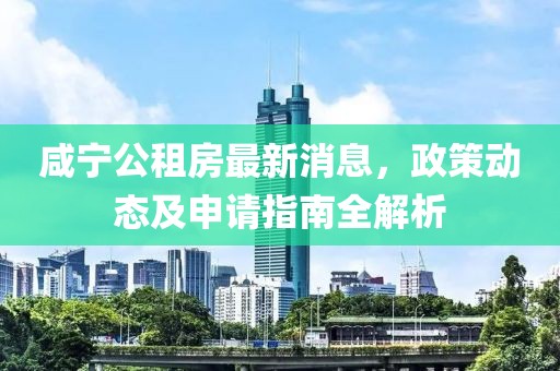 咸宁公租房最新消息，政策动态及申请指南全解析