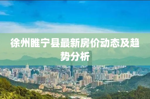 徐州睢宁县最新房价动态及趋势分析