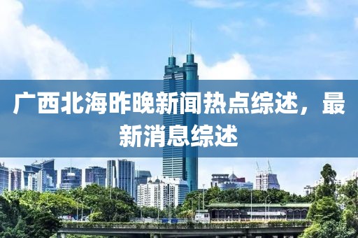 广西北海昨晚新闻热点综述，最新消息综述