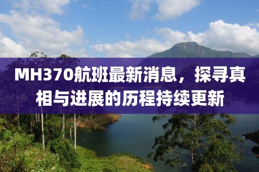MH370航班最新消息，探寻真相与进展的历程持续更新