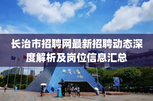 长治市招聘网最新招聘动态深度解析及岗位信息汇总