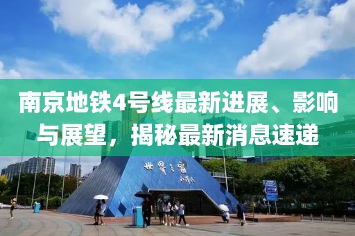 南京地铁4号线最新进展、影响与展望，揭秘最新消息速递