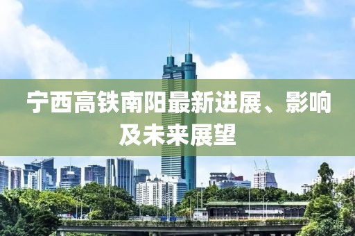 宁西高铁南阳最新进展、影响及未来展望